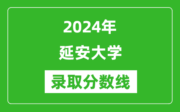 延安大学录取分数线2024年是多少分(附各省录取最低分)