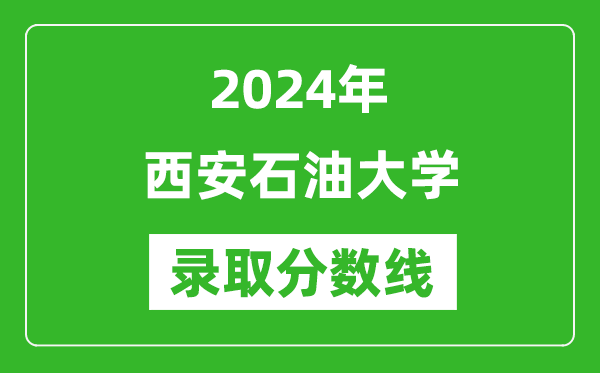 西安石油大学录取分数线2024年是多少分(附各省录取最低分)