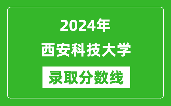 西安科技大学录取分数线2024年是多少分(附各省录取最低分)