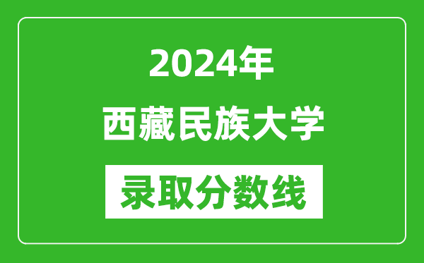 西藏民族大学录取分数线2024年是多少分(附各省录取最低分)