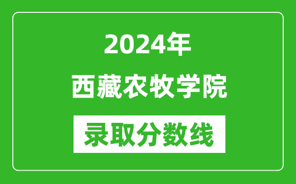 西藏农牧学院录取分数线2024年是多少分(附各省录取最低分)