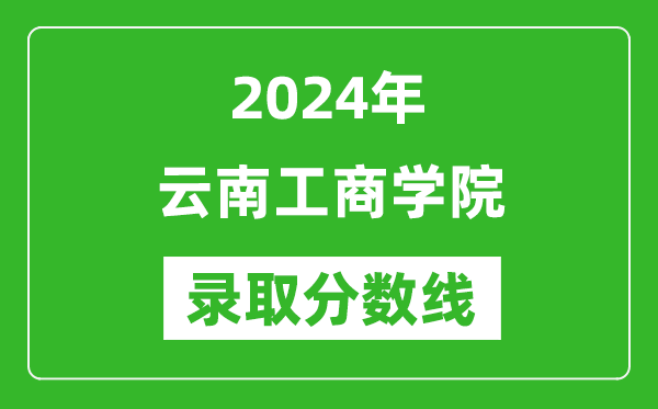 云南工商学院录取分数线2024年是多少分(附各省录取最低分)