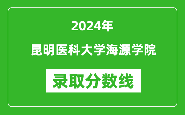 昆明医科大学海源学院录取分数线2024年是多少分(附各省录取最低分)