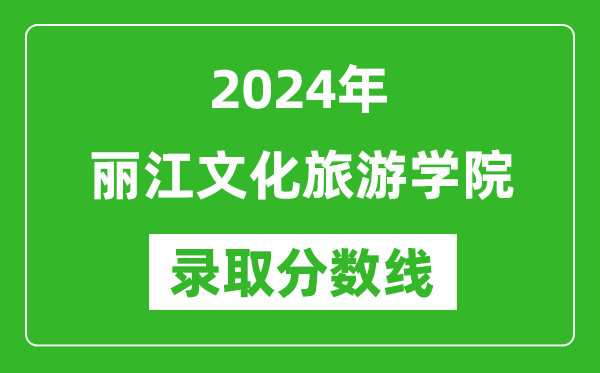 丽江文化旅游学院录取分数线2024年是多少分(附各省录取最低分)