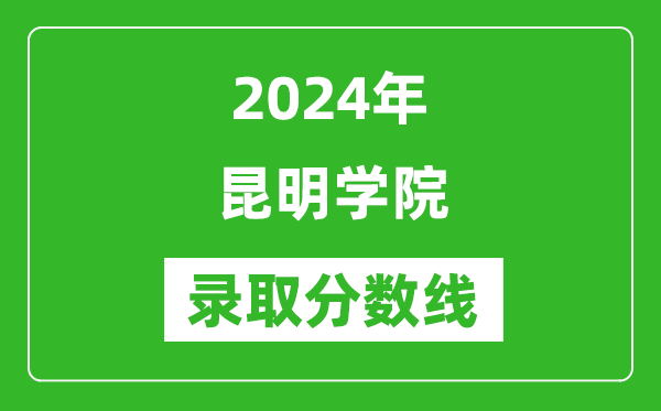 昆明学院录取分数线2024年是多少分(附各省录取最低分)