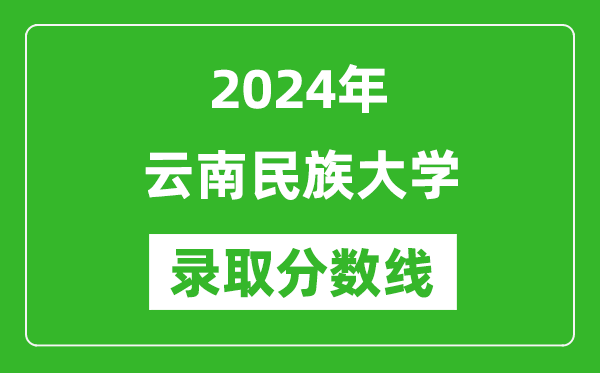 云南民族大学录取分数线2024年是多少分(附各省录取最低分)