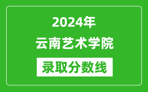 云南艺术学院录取分数线2024年是多少分(附各省录取最低分)