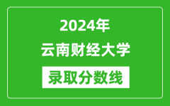 云南财经大学录取分数线2024年是多少分(附各省录取最低分)