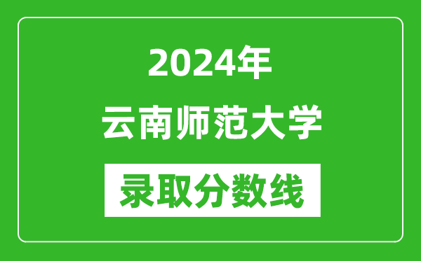 云南师范大学录取分数线2024年是多少分(附各省录取最低分)