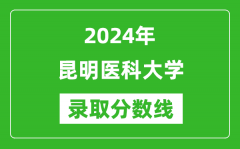 昆明医科大学录取分数线2024年是多少分(附各省录取最低分)