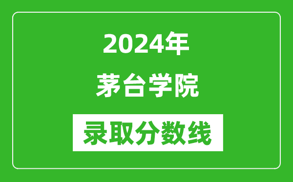 茅台学院录取分数线2024年是多少分(附各省录取最低分)