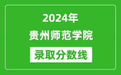 贵州师范学院录取分数线2024年是多少分(附各省录取最低分)