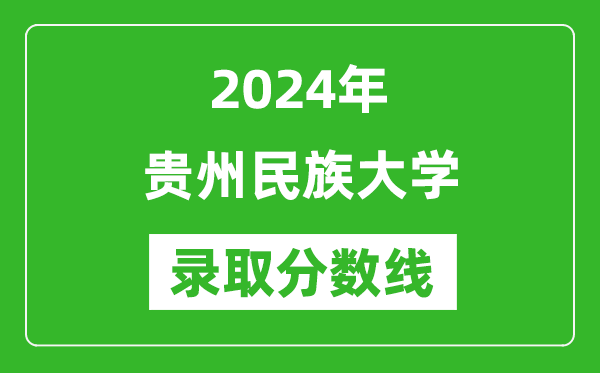 贵州民族大学录取分数线2024年是多少分(附各省录取最低分)