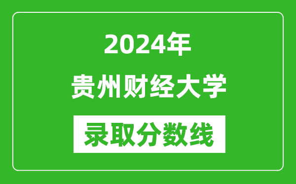 贵州财经大学录取分数线2024年是多少分(附各省录取最低分)