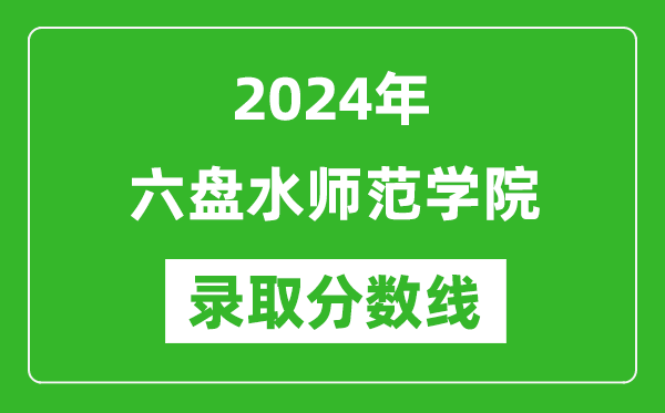 六盘水师范学院录取分数线2024年是多少分(附各省录取最低分)