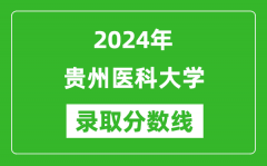 贵州医科大学录取分数线2024年是多少分(附各省录取最低分)