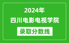 四川电影电视学院录取分数线2024年是多少分(附各省录取最低分)