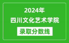 四川文化艺术学院录取分数线2024年是多少分(附各省录取最低分)