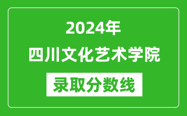 四川文化艺术学院录取分数线2024年是多少分(附各省录取最低分)