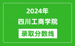 四川工商学院录取分数线2024年是多少分(附各省录取最低分)