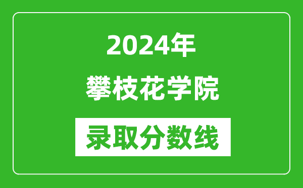 攀枝花学院录取分数线2024年是多少分(附各省录取最低分)