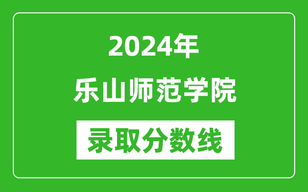 乐山师范学院录取分数线2024年是多少分(附各省录取最低分)