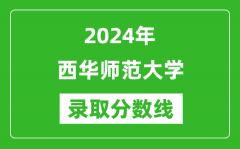 西华师范大学录取分数线2024年是多少分(附各省录取最低分)