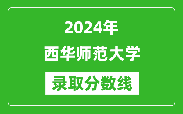 西华师范大学录取分数线2024年是多少分(附各省录取最低分)