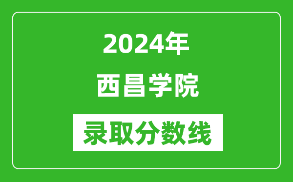 西昌学院录取分数线2024年是多少分(附各省录取最低分)