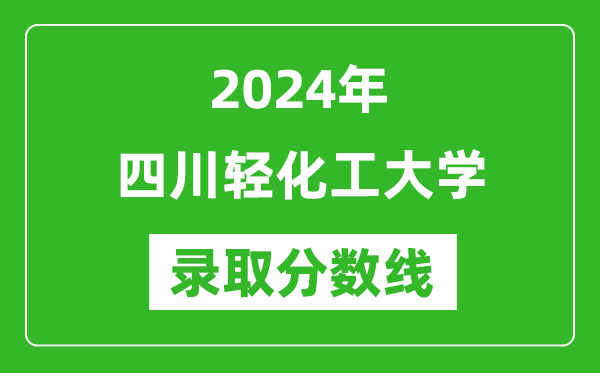 四川轻化工大学录取分数线2024年是多少分(附各省录取最低分)