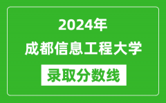 成都信息工程大学录取分数线2024年是多少分(附各省录取最低分)