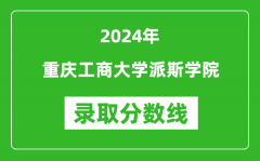 重庆工商大学派斯学院录取分数线2024年是多少分(附各省录取最低分)