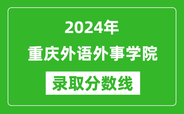 重庆外语外事学院录取分数线2024年是多少分(附各省录取最低分)