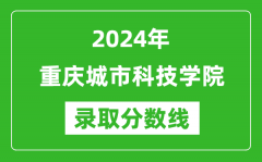 重庆城市科技学院录取分数线2024年是多少分(附各省录取最低分)