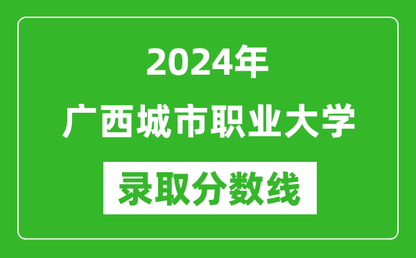 广西城市职业大学录取分数线2024年是多少分(附各省录取最低分)