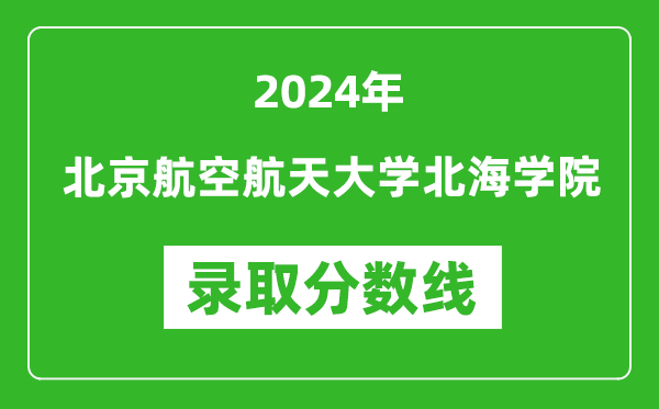 北京航空航天大学北海学院录取分数线2024年是多少分(附各省录取最低分)