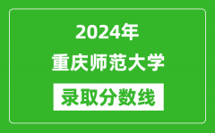 重庆师范大学录取分数线2024年是多少分(附各省录取最低分)