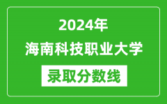 海南科技职业大学录取分数线2024年是多少分(附各省录取最低分)