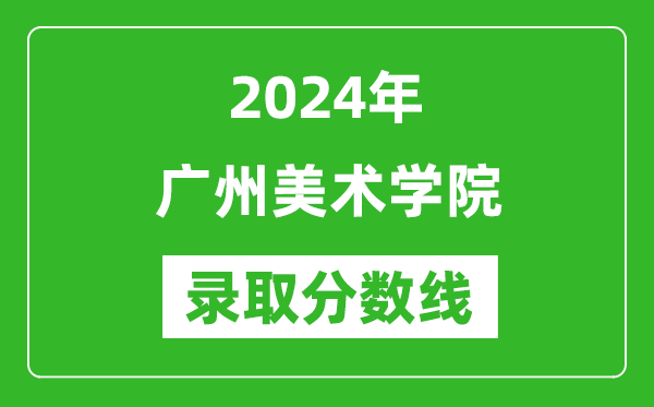 广州美术学院录取分数线2024年是多少分(附各省录取最低分)