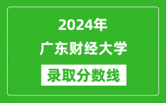 广东财经大学录取分数线2024年是多少分(附各省录取最低分)