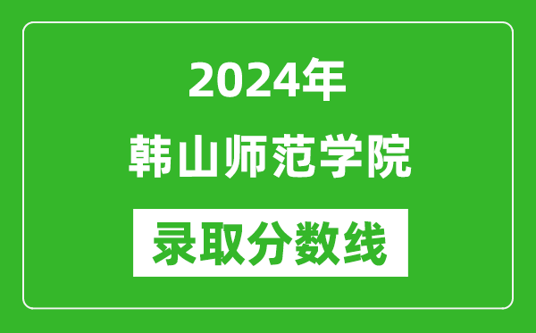 韩山师范学院录取分数线2024年是多少分(附各省录取最低分)