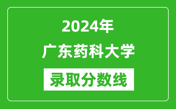 广东药科大学录取分数线2024年是多少分(附各省录取最低分)