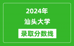 汕头大学录取分数线2024年是多少分(附各省录取最低分)