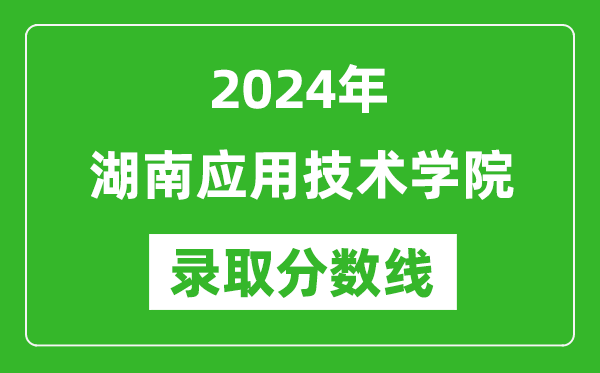 湖南应用技术学院录取分数线2024年是多少分(附各省录取最低分)