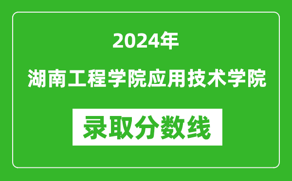 湖南工程学院应用技术学院录取分数线2024年是多少分(附各省录取最低分)