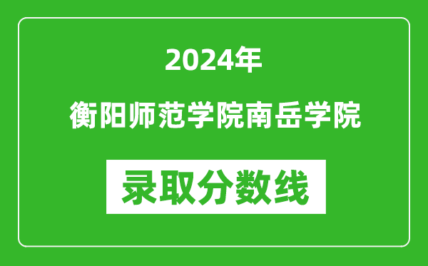 衡阳师范学院南岳学院录取分数线2024年是多少分(附各省录取最低分)