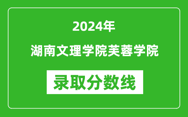 湖南文理学院芙蓉学院录取分数线2024年是多少分(附各省录取最低分)