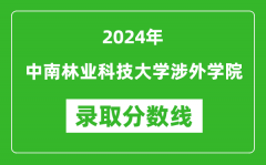 中南林业科技大学涉外学院录取分数线2024年是多少分(附各省录取最低分)