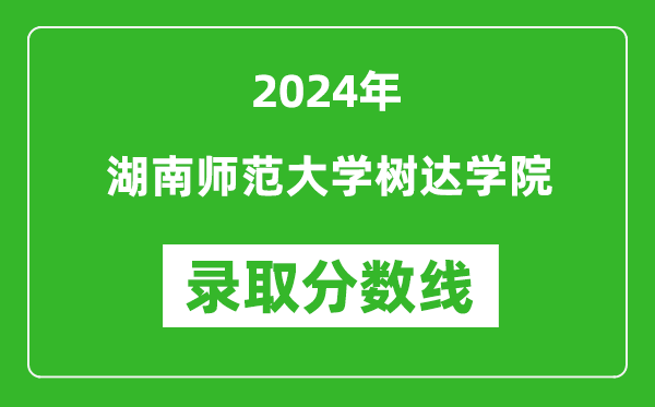 湖南师范大学树达学院录取分数线2024年是多少分(附各省录取最低分)