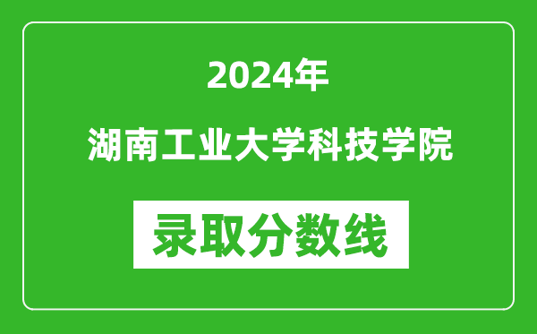 湖南工业大学科技学院录取分数线2024年是多少分(附各省录取最低分)